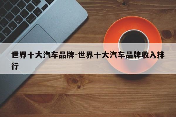 世界十大汽車(chē)品牌-世界十大汽車(chē)品牌收入排行