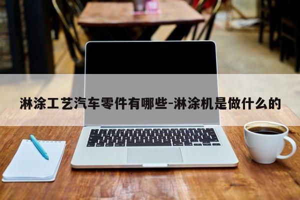 淋涂工藝汽車(chē)零件有哪些-淋涂機(jī)是做什么的