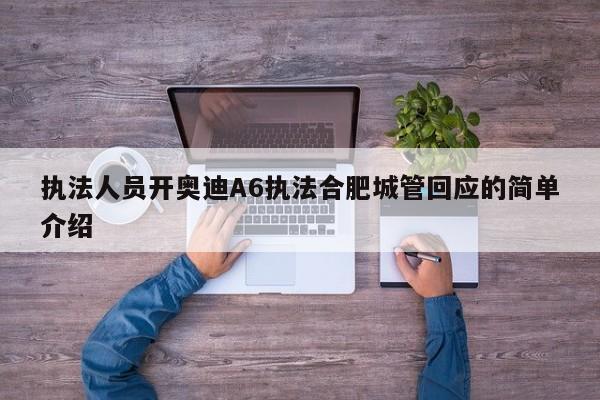 執(zhí)法人員開奧迪A6執(zhí)法合肥城管回應(yīng)的簡(jiǎn)單介紹