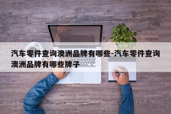 汽車零件查詢澳洲品牌有哪些-汽車零件查詢澳洲品牌有哪些牌子