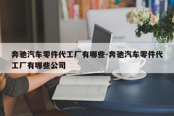 奔馳汽車(chē)零件代工廠有哪些-奔馳汽車(chē)零件代工廠有哪些公司