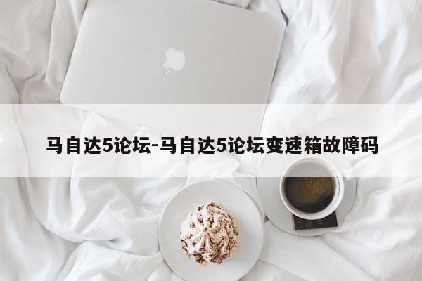 馬自達5論壇-馬自達5論壇變速箱故障碼