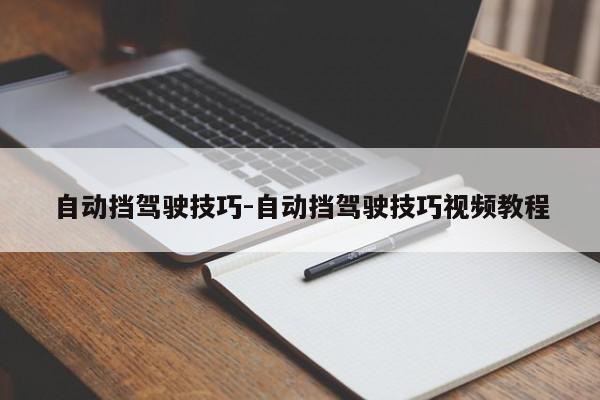 自動擋駕駛技巧-自動擋駕駛技巧視頻教程