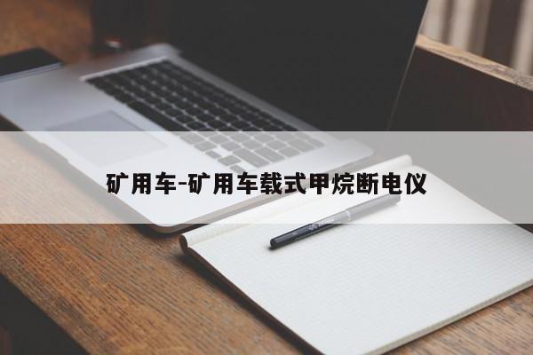 礦用車(chē)-礦用車(chē)載式甲烷斷電儀