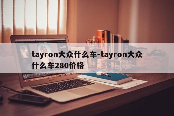 tayron大眾什么車-tayron大眾什么車280價(jià)格