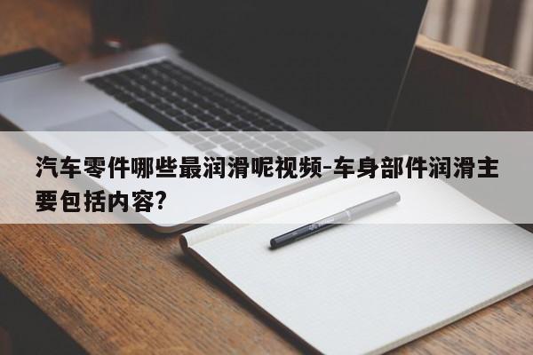 汽車零件哪些最潤滑呢視頻-車身部件潤滑主要包括內容?