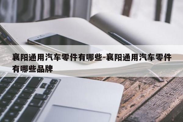 襄陽通用汽車零件有哪些-襄陽通用汽車零件有哪些品牌