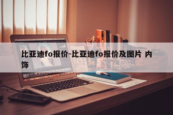比亞迪fo報價-比亞迪fo報價及圖片 內(nèi)飾