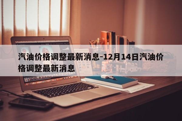 汽油價格調(diào)整最新消息-12月14日汽油價格調(diào)整最新消息