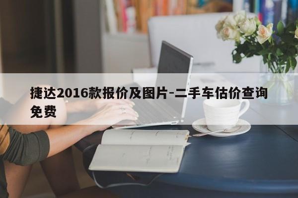 捷達(dá)2016款報(bào)價(jià)及圖片-二手車(chē)估價(jià)查詢(xún)免費(fèi)