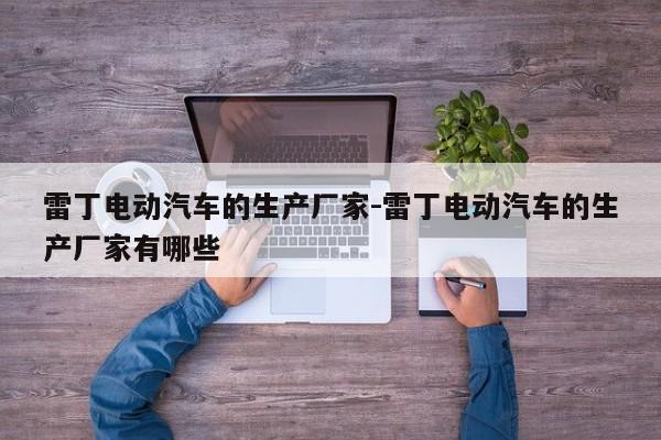 雷丁電動汽車的生產廠家-雷丁電動汽車的生產廠家有哪些