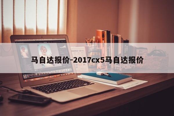 馬自達(dá)報(bào)價(jià)-2017cx5馬自達(dá)報(bào)價(jià)