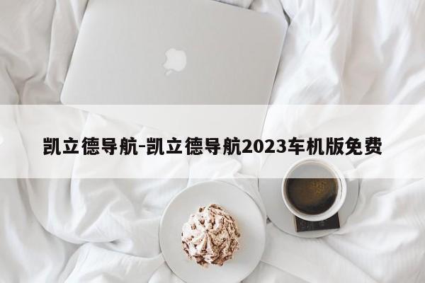 凱立德導(dǎo)航-凱立德導(dǎo)航2023車機(jī)版免費(fèi)