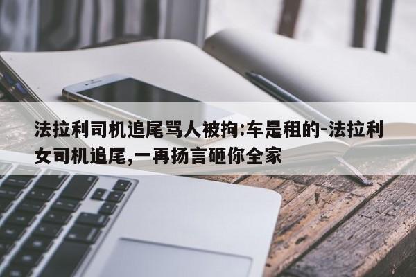 法拉利司機追尾罵人被拘:車是租的-法拉利女司機追尾,一再揚言砸你全家