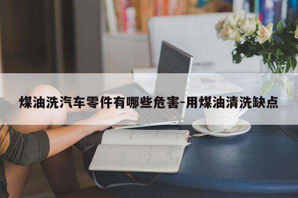 煤油洗汽車零件有哪些危害-用煤油清洗缺點