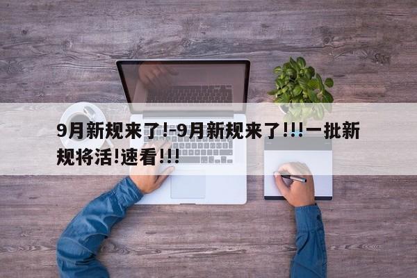9月新規(guī)來了!-9月新規(guī)來了!!!一批新規(guī)將活!速看!!!