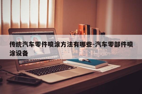 傳統(tǒng)汽車(chē)零件噴涂方法有哪些-汽車(chē)零部件噴涂設(shè)備
