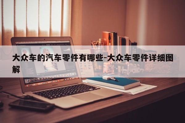 大眾車(chē)的汽車(chē)零件有哪些-大眾車(chē)零件詳細(xì)圖解