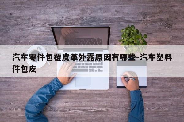 汽車(chē)零件包覆皮革外露原因有哪些-汽車(chē)塑料件包皮