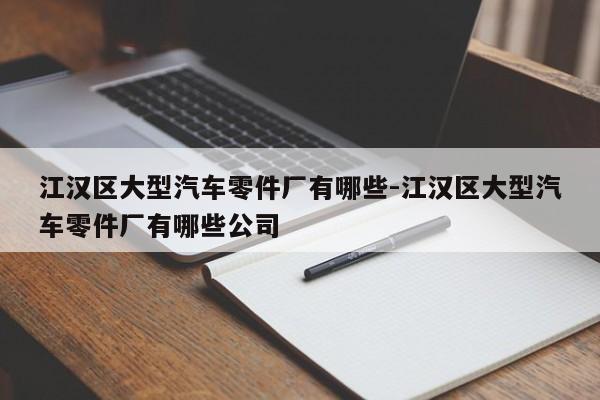 江漢區(qū)大型汽車(chē)零件廠有哪些-江漢區(qū)大型汽車(chē)零件廠有哪些公司