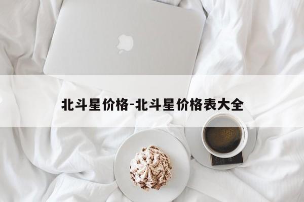 北斗星價格-北斗星價格表大全