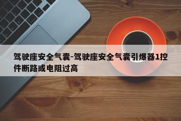 駕駛座安全氣囊-駕駛座安全氣囊引爆器1控件斷路或電阻過高