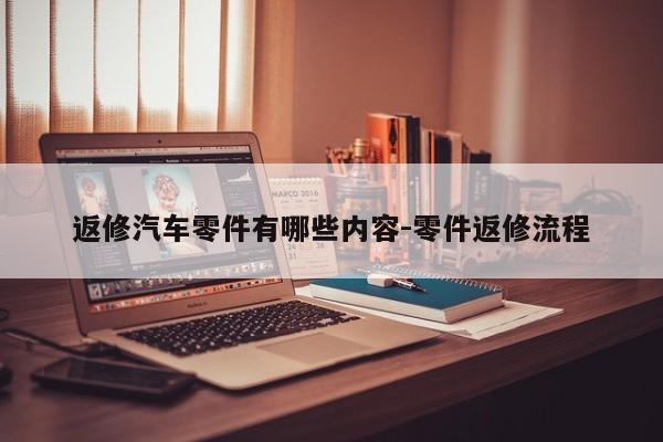返修汽車(chē)零件有哪些內(nèi)容-零件返修流程