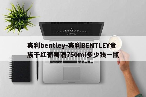 賓利bentley-賓利BENTLEY貴族干紅葡萄酒750ml多少錢一瓶