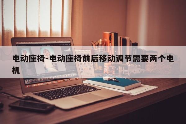 電動座椅-電動座椅前后移動調(diào)節(jié)需要兩個電機