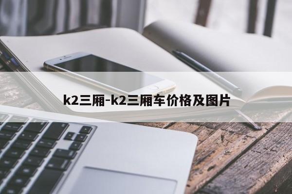 k2三廂-k2三廂車價(jià)格及圖片