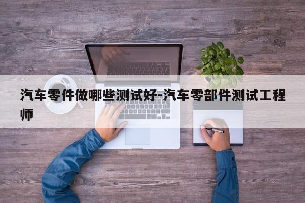 汽車零件做哪些測(cè)試好-汽車零部件測(cè)試工程師