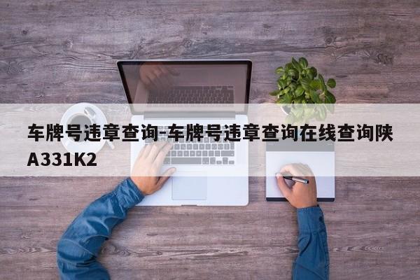 車牌號(hào)違章查詢-車牌號(hào)違章查詢?cè)诰€查詢陜A331K2