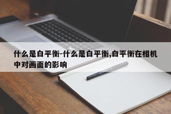 什么是白平衡-什么是白平衡,白平衡在相機(jī)中對(duì)畫面的影響