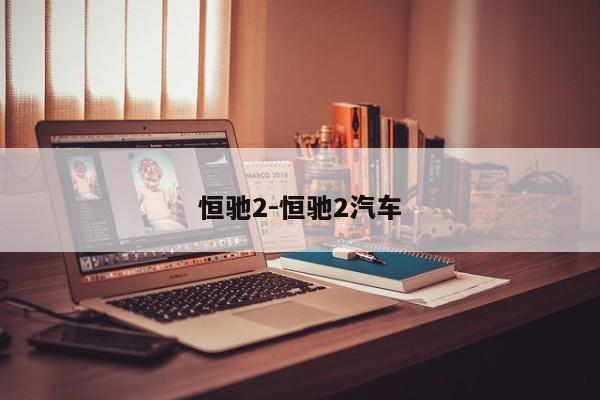 恒馳2-恒馳2汽車(chē)