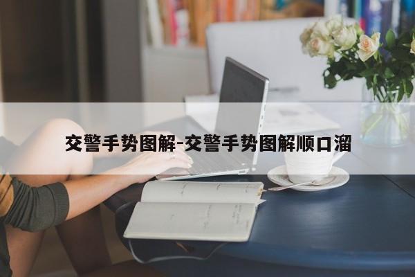 交警手勢(shì)圖解-交警手勢(shì)圖解順口溜