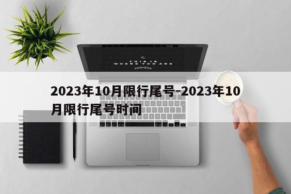 2023年10月限行尾號-2023年10月限行尾號時間