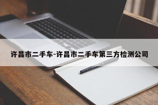許昌市二手車(chē)-許昌市二手車(chē)第三方檢測(cè)公司