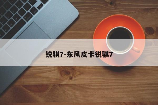 銳騏7-東風(fēng)皮卡銳騏7