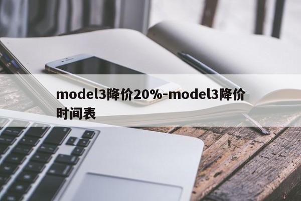 model3降價(jià)20%-model3降價(jià)時(shí)間表