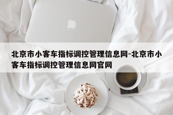 北京市小客車(chē)指標(biāo)調(diào)控管理信息網(wǎng)-北京市小客車(chē)指標(biāo)調(diào)控管理信息網(wǎng)官網(wǎng)
