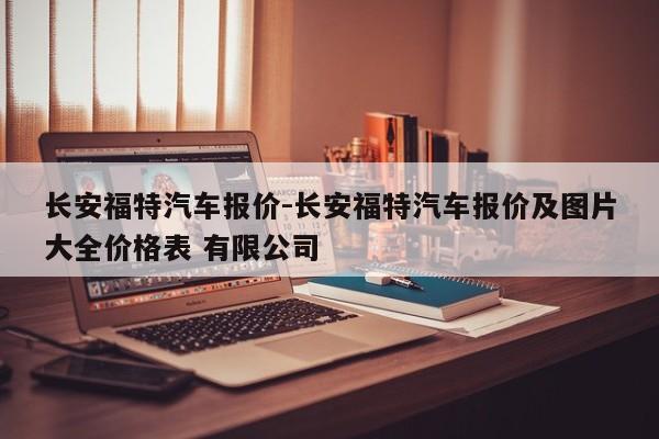 長安福特汽車報價-長安福特汽車報價及圖片大全價格表 有限公司