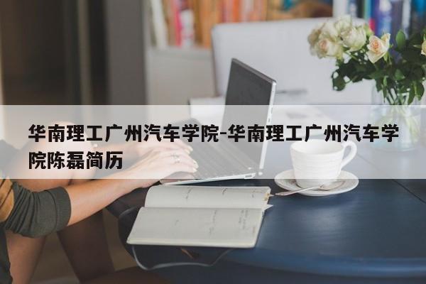 華南理工廣州汽車學院-華南理工廣州汽車學院陳磊簡歷