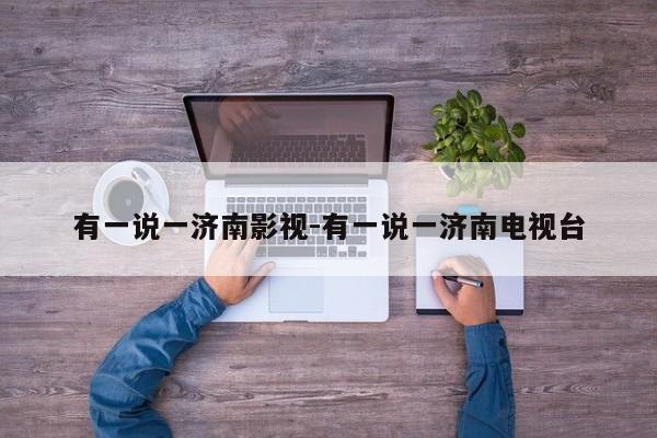 有一說一濟(jì)南影視-有一說一濟(jì)南電視臺