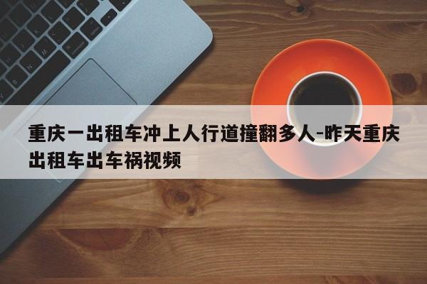 重慶一出租車沖上人行道撞翻多人-昨天重慶出租車出車禍視頻