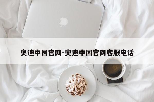 奧迪中國(guó)官網(wǎng)-奧迪中國(guó)官網(wǎng)客服電話