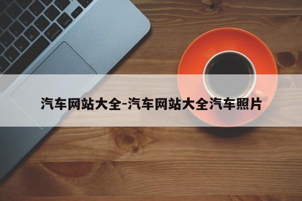 汽車網(wǎng)站大全-汽車網(wǎng)站大全汽車照片