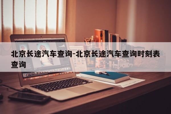 北京長途汽車查詢-北京長途汽車查詢時刻表查詢