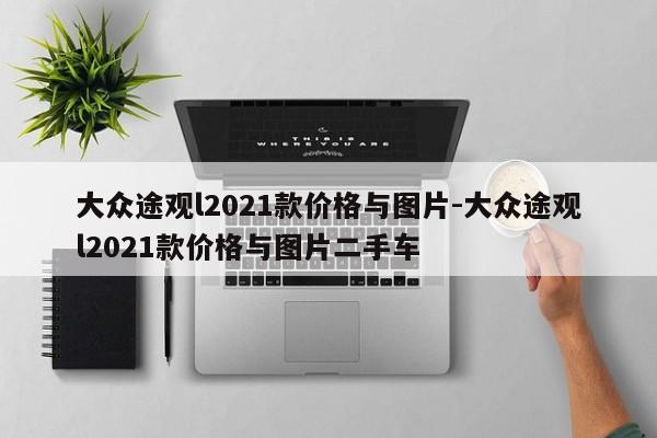 大眾途觀l2021款價格與圖片-大眾途觀l2021款價格與圖片二手車