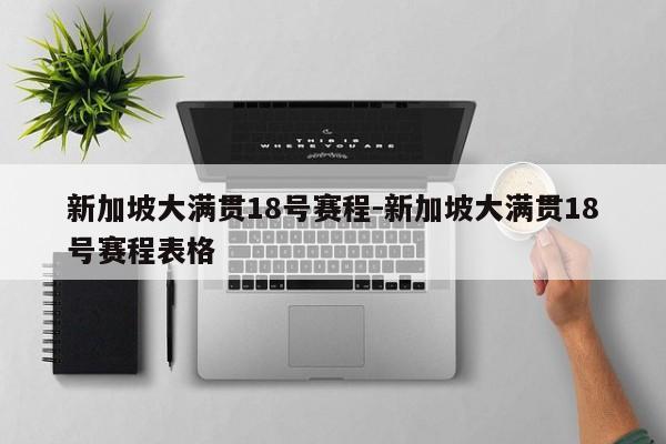 新加坡大滿貫18號(hào)賽程-新加坡大滿貫18號(hào)賽程表格