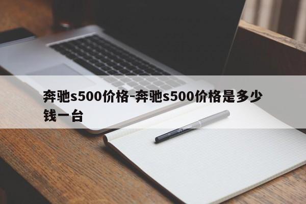 奔馳s500價(jià)格-奔馳s500價(jià)格是多少錢一臺